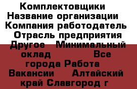 Комплектовщики › Название организации ­ Компания-работодатель › Отрасль предприятия ­ Другое › Минимальный оклад ­ 25 000 - Все города Работа » Вакансии   . Алтайский край,Славгород г.